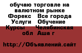 обучаю торговле на валютном рынке Форекс - Все города Услуги » Обучение. Курсы   . Челябинская обл.,Аша г.